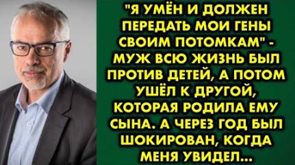 -Я умён и должен передать мои гены своим потомкам, - муж всю жизнь был против детей, а потом ушел...