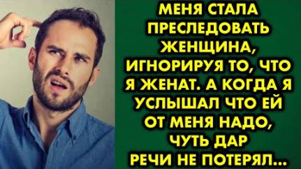 Меня стала преследовать женщина, игнорируя то, что я женат. А когда я услышал, что ей от меня надо..