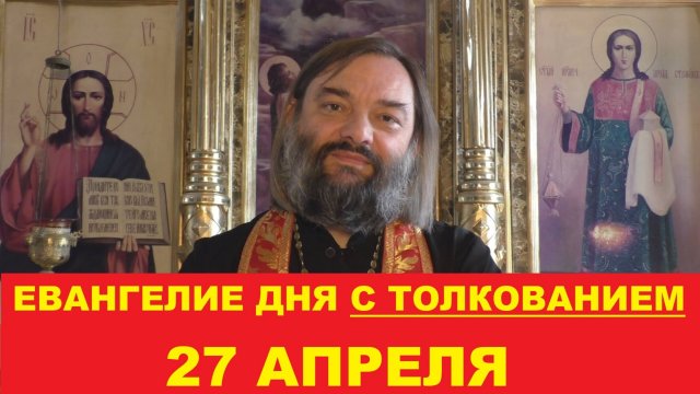 Евангелие дня 27 апреля с толкованием. Священник Валерий Сосковец