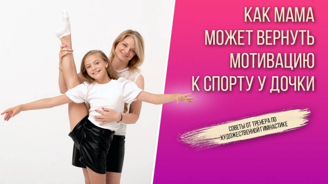 ЧЕМ МОЖЕТ ПОМОЧЬ МАМА, ЕСЛИ ПРОПАЛА МОТИВАЦИЯ У ДОЧКИ К ХУДОЖЕСТВЕННОЙ ГИМНАСТИКЕ?