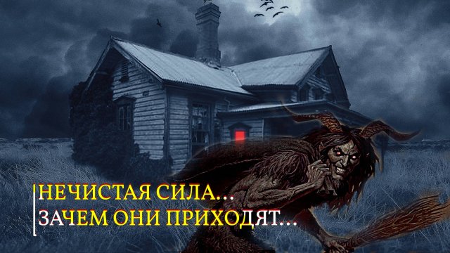 НЕЧИСТАЯ СИЛА...ЗАЧЕМ ОНИ ПРИХОДЯТ..