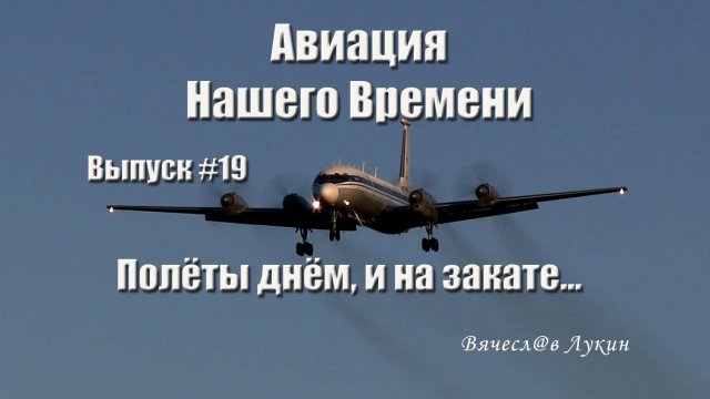 Авиация Нашего Времени #19 / Полёты днём, и на закате...
