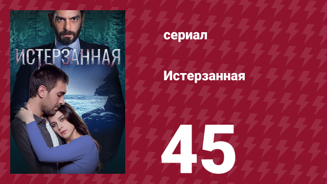 Истерзанная 45 серия (сериал, 2018)