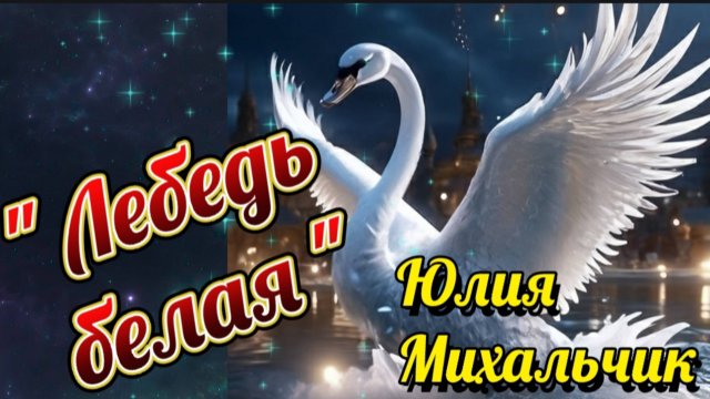 "ЛЕБЕДЬ БЕЛАЯ" – ЮЛИЯ МИХАЛЬЧИК