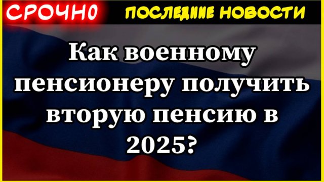 Как военному пенсионеру получить вторую пенсию в 2025?