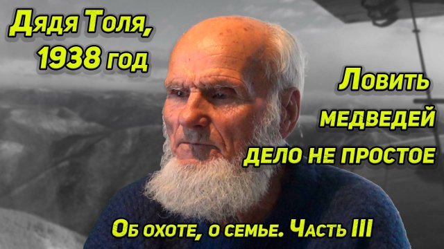 ДЯДЯ ТОЛЯ О ТАЕЖНЫХ ИЗБАХ и ЕГО СПАСЕНИЯХ, его ловушки на медведей, о семье, о поняге
