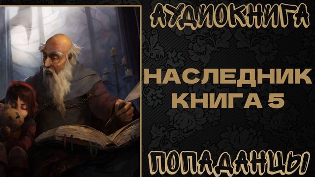 АУДИОКНИГА ПОПАДАНЦЫ: НАСЛЕДНИК. КНИГА 5