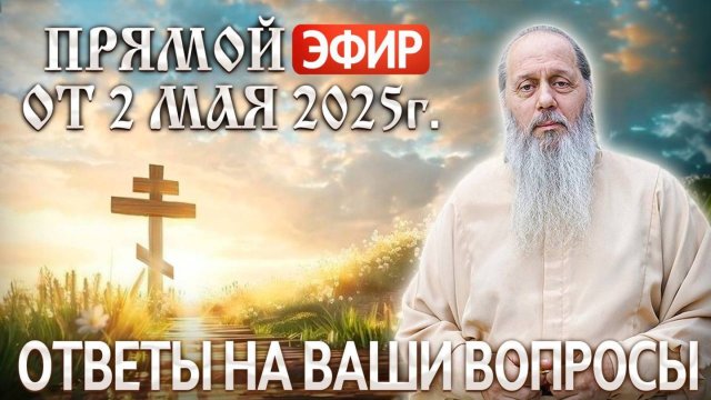 Ответы на Ваши вопросы в прямом эфире с о. Владимиром. От 2 мая 2025 г.