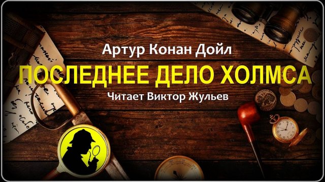Артур Конан Дойл. «ПОСЛЕДНЕЕ ДЕЛО ХОЛМСА». Детектив. Рассказы о Шерлоке Холмсе. Аудиокнига