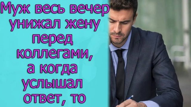 Муж весь вечер унижал жену перед коллегами, а когда услышал ответ, то. Истории из жизни