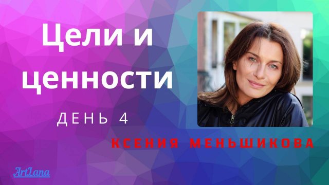 Цели и ценности. День 4. Ксения Меньшикова