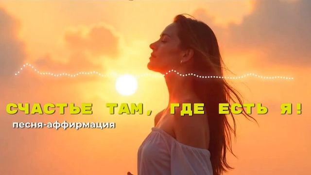 Песня-аффирмация: "Счастье там, где есть я" | Слушай каж?