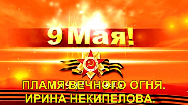 ПЛАМЯ ВЕЧНОГО ОГНЯ. ИРИНА НЕКИПЕЛОВА.