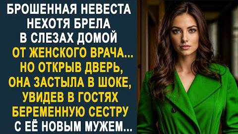 Брошенная невеста нехотя брела в слезах домой от женского врача... Но открыв дверь, она застыла...