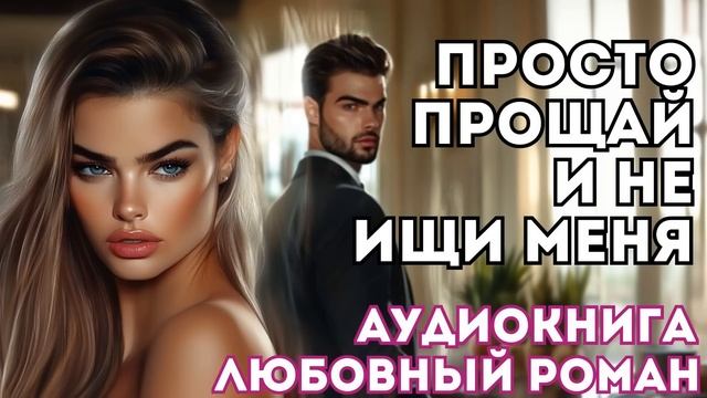 АУДИОКНИГА ЛЮБОВНЫЙ РОМАН: ПРОСТО ПРОЩАЙ И НЕ ИЩИ МЕНЯ... СЛУШАТЬ