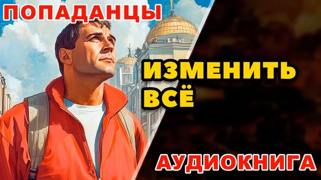 Аудиокнига ПОПАДАНЦЫ: ИЗМЕНИТЬ ВСЁ