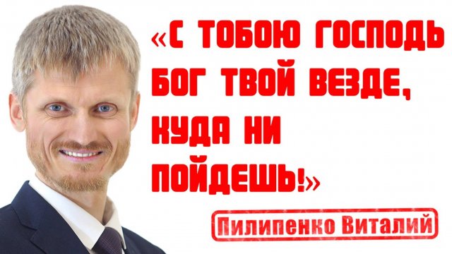 С тобою Господь Бог твой везде, куда ни пойдешь! Пилипенко Виталий