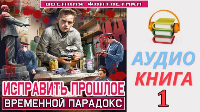 #Аудиокнига. «ИСПРАВИТЬ ПРОШЛОЕ-1! Временной парадокс». КНИГА 1. #Попаданцы#БоеваяФантастика.