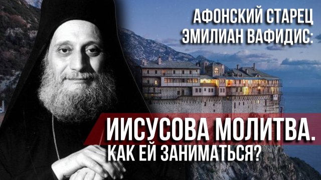Афонский старец Эмилиан Вафидис: Иисусова молитва. Как ей заниматься?