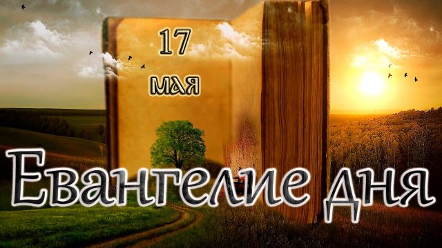 Апостол, Евангелие и Святые дня. Седмица 4-я по Пасхе. (17.05.25)