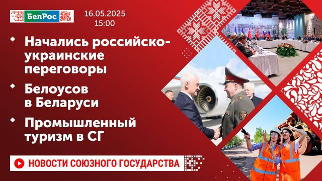 Начались российско-украинские переговоры / Белоусов в Беларуси / Промышленный туризм в СГ