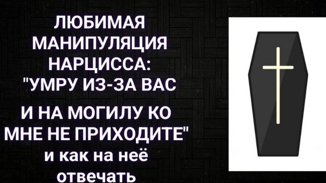 ЛЮБИМАЯ МАНИПУЛЯЦИЯ НАРЦИССА: "УМРУ ИЗ-ЗА ВАС И НА МОГИЛУ КО МНЕ НЕ ПРИХОДИТЕ"