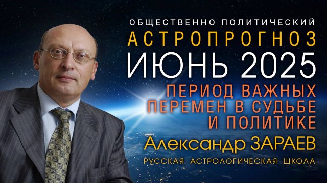 ИЮНЬ КАК ПЕРИОД ВАЖНЫХ ПЕРЕМЕН В СУДЬБЕ И ПОЛИТИКЕ • АСТРОПРОГНОЗ ОТ АЛЕКСАНДРА ЗАРАЕВА