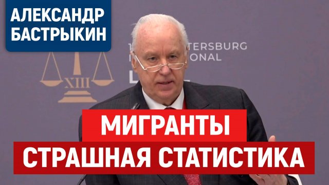 Мигранты. Статистика, о которой не говорят. Бастрыкин, мигранты в России.