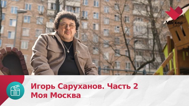 Игорь Саруханов. Часть 2 | Моя Москва