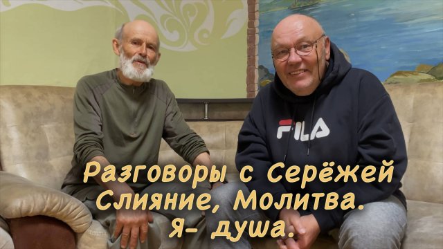 Разговоры с Серёжей. Слияние, молитва. Я-душа.