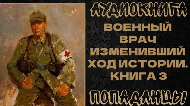 АУДИОКНИГА ПОПАДАНЦЫ: ВОЕННЫЙ ВРАЧ ИЗМЕНИВШИЙ ХОД ИСТОРИИ. КНИГА 3