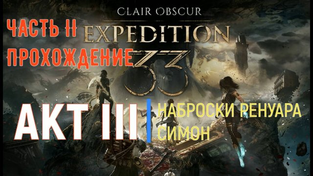 CLAIR OBSCUR: Expedition 33 - АКТ III - с чего начать и куда двигаться. ЧАСТЬ 2