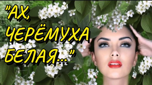 "АХ , ЧЕРЁМУХА БЕЛАЯ..."