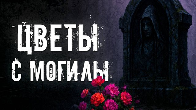 НЕ БЕРИ ЦВЕТЫ С МОГИЛЫ  ● СТРАШНАЯ ИСТОРИЯ ● СТРАШНЫЕ ИСТОРИИ НА НОЧЬ
