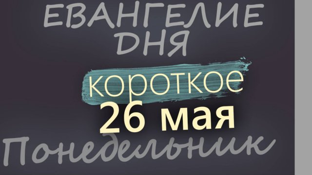 26 мая, Понедельник. Евангелие дня 2025 короткое!