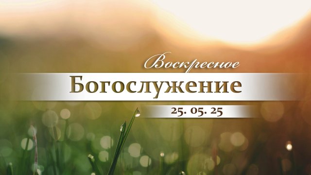Воскресное Богослужение || 25.05.2025