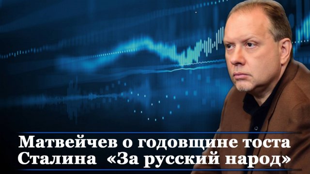 Матвейчев о годовщине тоста  Сталина «За русский народ»