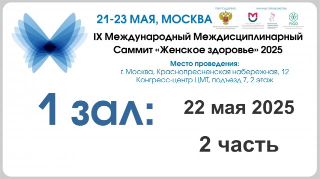 1 день, 1 зал, 2 секция - IX Международный междисциплинарный Саммит
«Женское здоровье» 2025