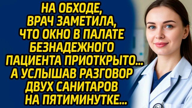 На обходе, врач заметила, что окно в палате безнадежного пациента приоткрыто… А услышав разговор...