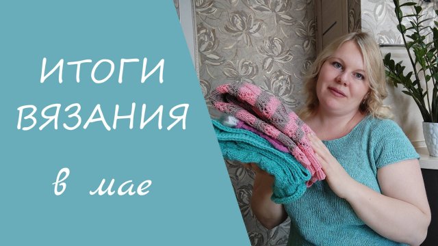 ИТОГИ ВЯЗАНИЯ В МАЕ // мои готовые работы