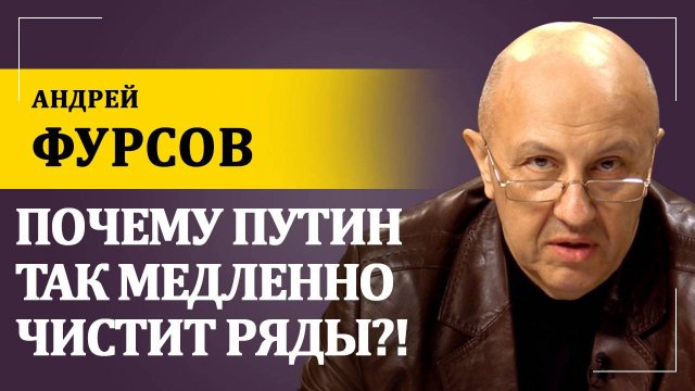 Почему Путин так медленно чистит ряды?! | Андрей Фурсов