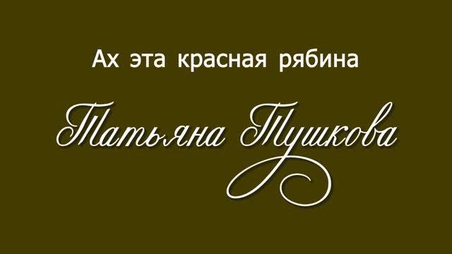 АХ, ЭТА КРАСНАЯ РЯБИНА - Татьяна Тушкова