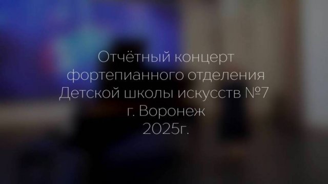 Отчетный концерт фортепианного отделения 2025 ДШИ 7 г. Воронеж