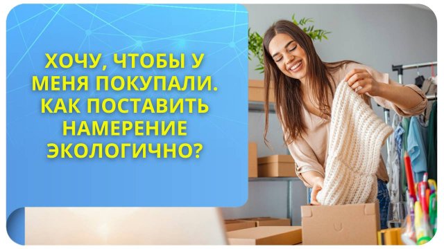 Хочу, чтобы у меня покупали. Как поставить намерение экологично?