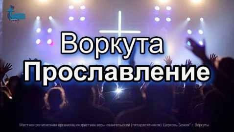 Церковь Божия Воркута. Прославление 8 июн. 2025 г.
