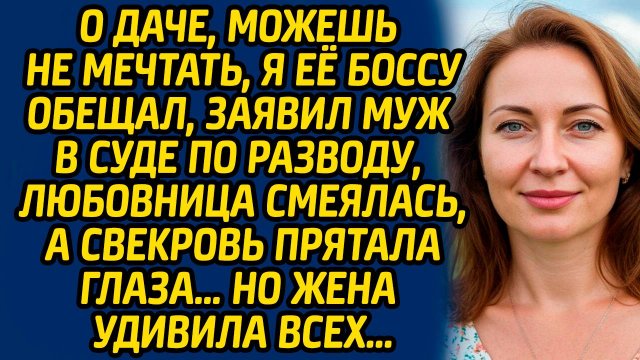 О даче, можешь не мечтать, я её боссу обещал, заявил муж в суде по разводу, любовница смеялась...