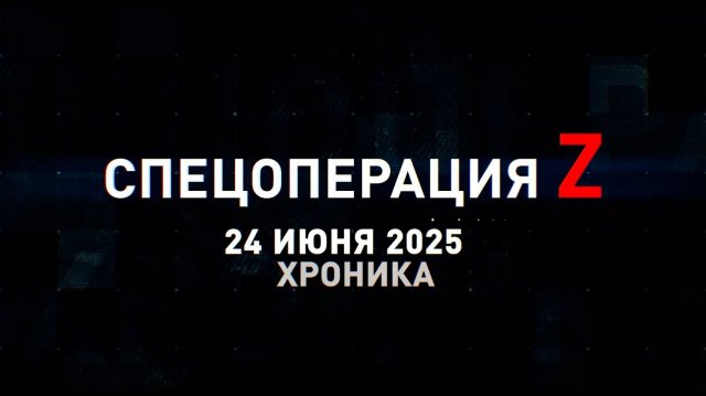 Спецоперация Z: хроника главных военных событий 24 июня