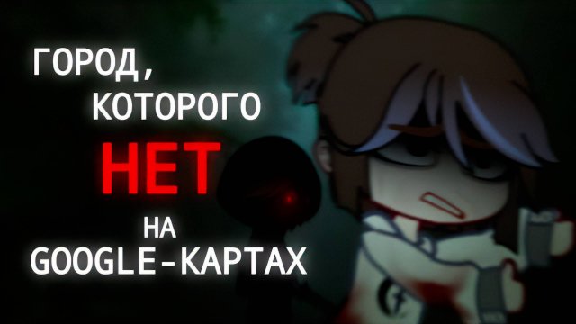 ГОРОД, КОТОРОГО НЕТ НА GOOGLE-КАРТАХ • СТРАШИЛКА • ГАЧА ЛАЙФ • ГАЧА КЛУБ
