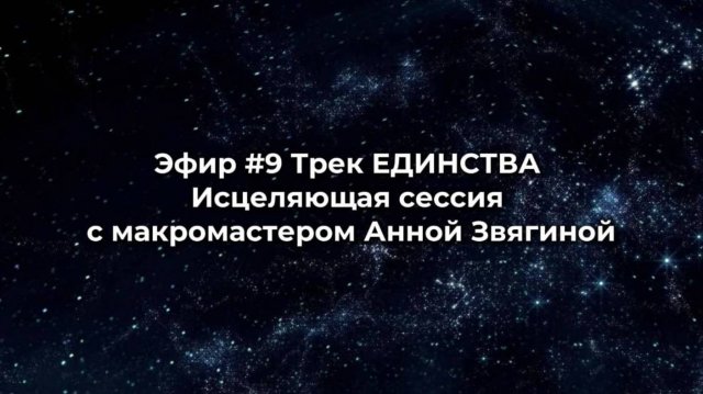Эфир #9. Трек ЕДИНСТВА. Исцеляющая сессия с макромастером Анной Звягиной.