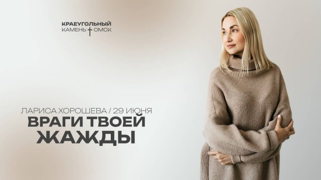 Лариса Хорошева: Враги твоей жажды / Церковь «Краеугольный камень» г. Омск